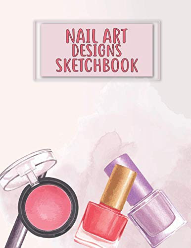 Nail Art Designs Sketchbook: A Notebook with nail figures to sketch and plan out creative design ideas and Nail Art Design Ideas