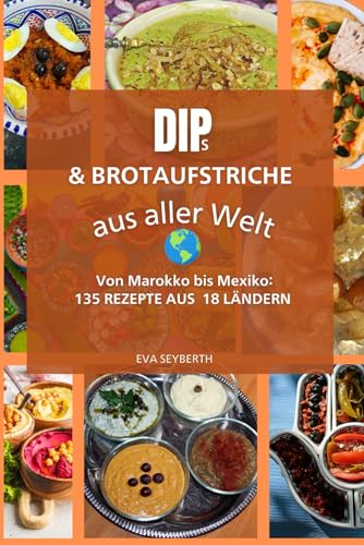 Dips & Brotaufstriche aus aller Welt: Von Marokko bis Mexiko: 135 Rezepte aus 18 Ländern