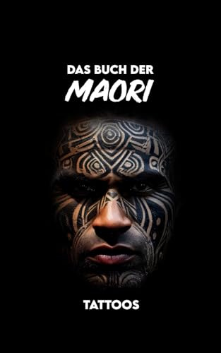 Das Buch der Māori-Tattoos: Geschichte, Symbole, Bedeutungen, Mythologie und kulturelle Traditionen