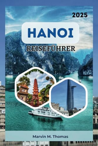HANOI REISEFÜHRER 2025: Eine Reise durch Kultur, Küche und verborgene Schätze