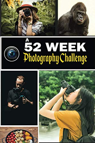 A 52 Week Photography Challenge: 52 Creative Photography Ideas Book for Photographers. Tips, Techniques, and Exercises to Motivate and Develop Your ... With Notes Section. Photography Prompts