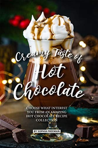 Creamy Taste of Hot Chocolate: Choose what Interest you from an Amazing Hot Chocolate Recipe Collection