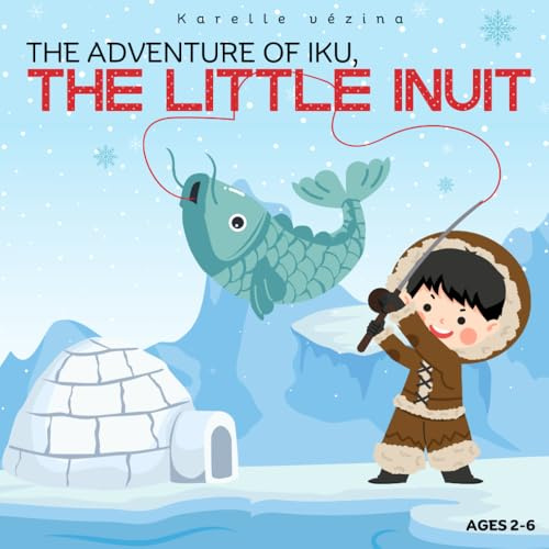 The Adventure of Iku, the Little Inuit: childrens books ages 2-6, winter, inuit.