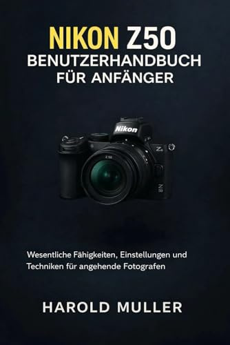 NIKON Z50 BENUTZERHANDBUCH FÜR ANFÄNGER: Wesentliche Fähigkeiten, Einstellungen und Techniken für angehende Fotografen