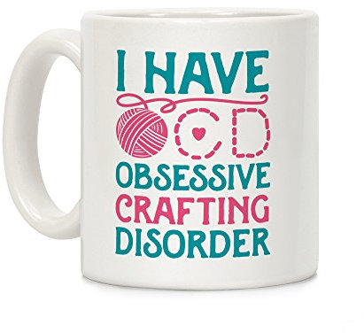 I Have O.C.D. Obsessive Crafting Disorder White 11 Ounce Ceramic Coffee Mug