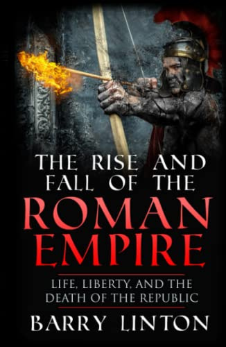 The Rise And Fall Of The Roman Empire: Life, Liberty, And The Death Of The Republic