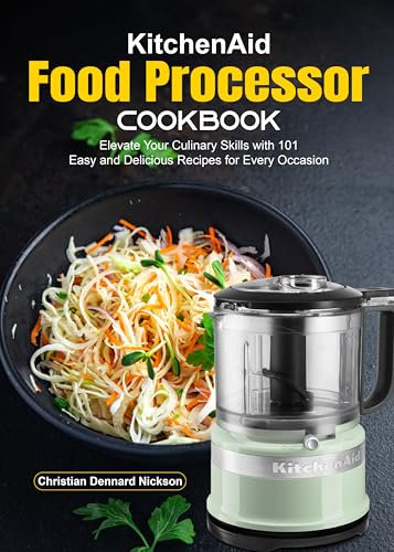 KitchenAid Food Processor Cookbook: Elevate Your Culinary Skills with 101 Easy and Delicious Recipes for Every Occasion