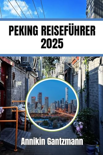 PEKING REISEFÜHRER 2025: Ein Führer für Kultur, Festivals, Fortbewegung und lokale Küche