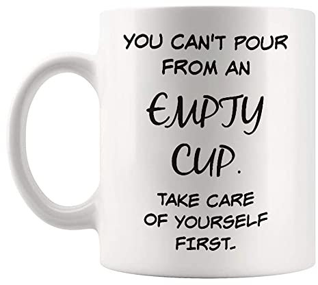 Fonhark - You can't pour from an empty cup, take care of yourself first, 11 Oz Novelty Coffee Mug/Cup, White