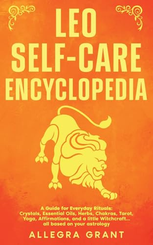 Leo Self-care Encyclopedia: A Guide for Everyday Rituals: Crystals, Essential Oils, Herbs, Chakras, Tarot, Yoga, Affirmations, and a little ... astrology (Astrology Self-Care Encyclopedia)