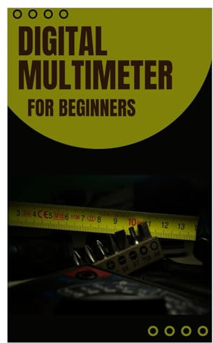 Digital Multimeter for Beginners: A Comprehensive Guide to Understanding and Using Your DMM