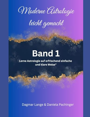 Moderne Astrologie leicht gemacht: Band 1 Grundlagen - Astrologie auf erfrischend einfache und klare Weise
