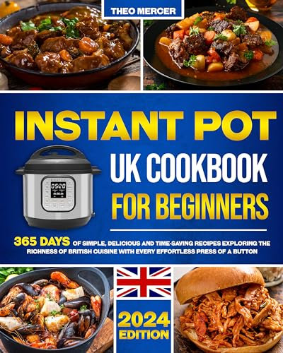 The Instant Pot UK Cookbook for Beginners: 365 Days of Simple, Delicious and Time-Saving Recipes | Exploring the Richness of British Cuisine with Every Effortless Press of a Button
