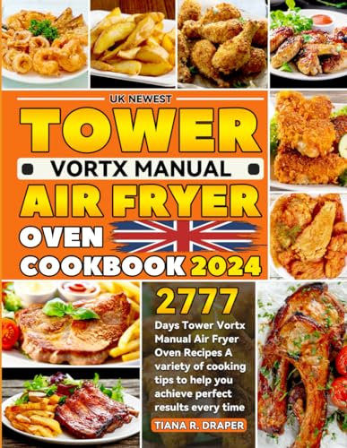 UK Newest Tower Vortx Manual Air Fryer Oven Cookbook 2024: 2777 Days Tower Vortx Manual Air Fryer Oven Recipes A variety of cooking tips to help you achieve perfect results every time