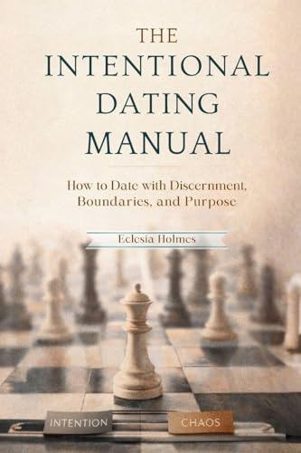 The Intentional Dating Manual: How to Date with Discernment, Boundaries, and Purpose