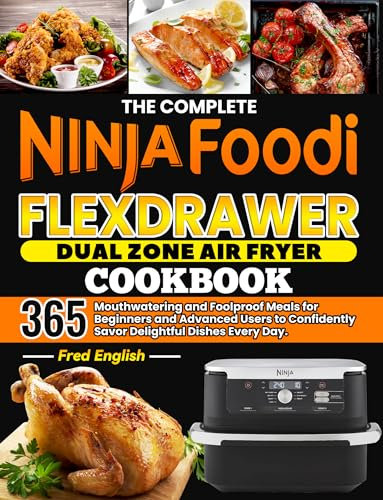 The Complete Ninja Foodi FlexDrawer Dual Zone Air Fryer Cookbook: 365 Mouthwatering and Foolproof Meals for Beginners and Advanced Users to Confidently Savor Delightful Dishes Every Day.