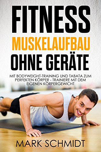 Fitness - Muskelaufbau ohne Geräte - Mit Bodyweight-Training und Tabata zum perfekten Körper - Trainiere mit dem eigenen Körpergewicht