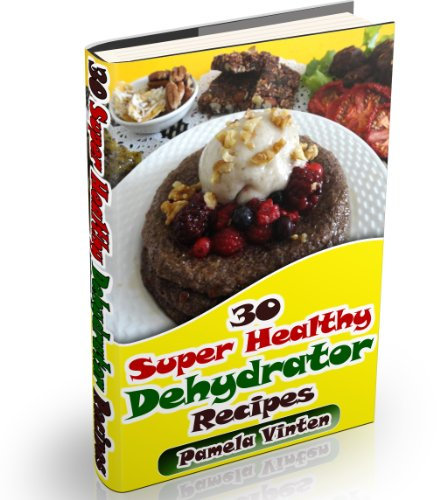 30 Super Healthy Dehydrator Recipes (Super Healthy Meals Book 14)
