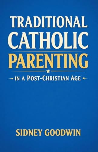 Traditional Catholic Parenting in a Post¿Christian Age