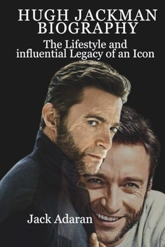 HUGH JACKMAN BIOGRAPHY: The Lifestyle and influential Legacy of an Icon