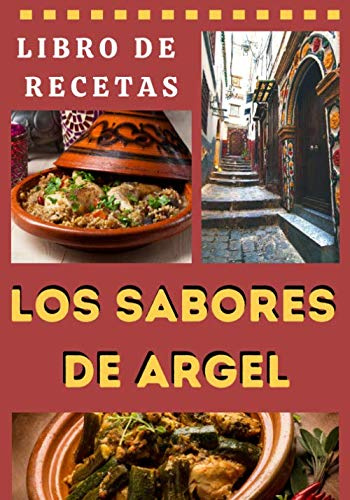 Los Sabores de Argel: Libro de recetas tradicionales de Argel, los 15 platos principales de la cocina argelina con 2 BONOS, manual ilustrado