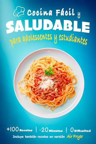 Cocina fácil y saludable para adolescentes y estudiantes: Mas de 100 recetas rápidas, sin complicaciones y con ingredientes básicos. Cocina desde 0, ideal para jóvenes.