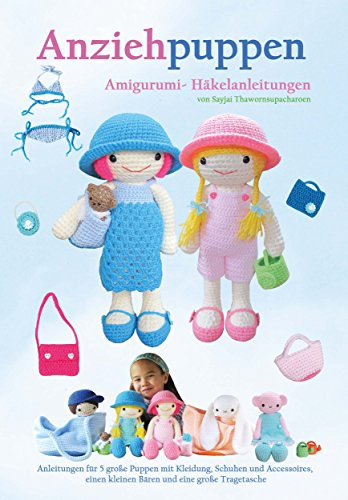 Anziehpuppen Amigurumi- Häkelanleitungen: Anleitungen für 5 große Puppen mit Kleidung, Schuhen und Accessoires, einen kleinen Bären und eine große Tragetasche (Sayjai’s Amigurumi Häkelanleitungen 3)