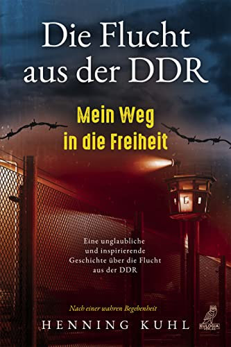 Die Flucht aus der DDR - Mein Weg in die Freiheit: Eine unglaubliche und inspirierende Geschichte über die Flucht aus der DDR - Nach einer wahren Begebenheit