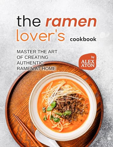 The Ramen Lover's Cookbook: Master the Art of Creating Authentic Ramen at Home