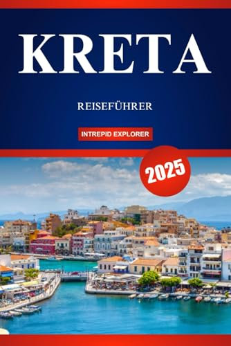 KRETA REISEFÜHRER 2025: Ein Leitfaden für Erstreisende zu antiken Wundern, malerischen Ausflugszielen und authentischem Inselleben