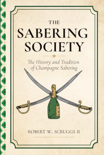 The Sabrage Society: The Art, Ritual, and Tradition of Champagne Sabering: A Modern Guide to Elegance, Celebration, and the Timeless Craft of Opening Champagne with a Saber