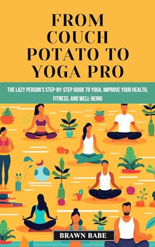 From Couch Potato to Yoga Pro: The Lazy Person's Step-by-Step Guide to Yoga, Unlock a healthier, happier you with the life-changing power of yoga (English Edition)