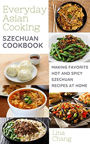 Szechuan Cooking - Making Favorite Hot and Spicy Szechuan Recipes at Home (Quick and Easy Asian Cookbooks Book 7) (English Edition)