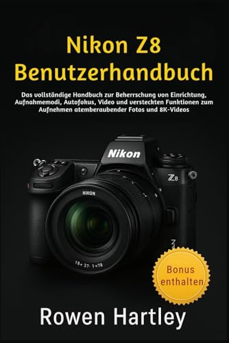 Nikon Z8 Benutzerhandbuch: Das vollständige Handbuch zur Beherrschung von Einrichtung, Aufnahmemodi, Autofokus, Video und versteckten Funktionen zum Aufnehmen atemberaubender Fotos und 8K-Videos