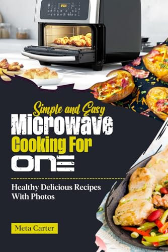 Simple And Easy Microwave Cooking For One: Healthy Delicious Recipes With Photos