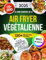 LE LIVRE ESSENTIEL DE LA AIR FRYER VÉGÉTALIENNE: Plus De 120 Recettes Croustillantes, Saines Et Délicieuses