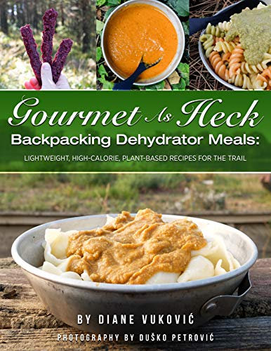 Gourmet As Heck Backpacking Dehydrator Meals: Lightweight, Calorie-Dense, Plant-Based Recipes for the Trail