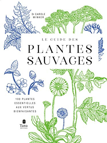 Le Guide des plantes sauvages - 100 plantes essentielles aux vertus bienfaisantes: 100 plantes essentielles aux vertus bienfaisantes