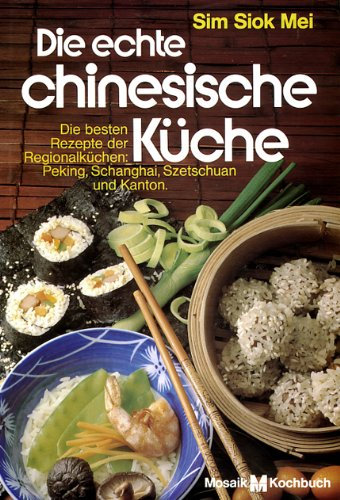 Die echte chinesische Küche. Die besten Rezepte der Regionalküchen Peking, Schanghai, Szetschuan und Kanton