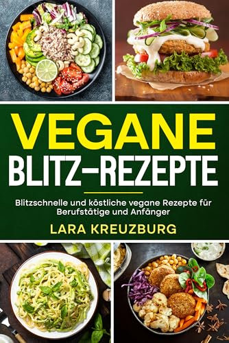 Vegane Blitz-Rezepte: Blitzschnelle und köstliche vegane Rezepte für Berufstätige und Anfänger.