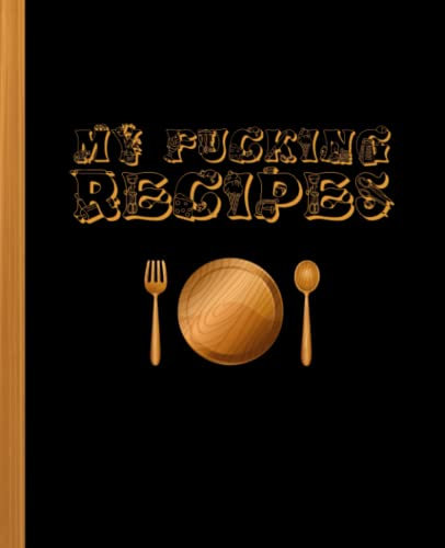 My Fucking Recipes: Blank Recipe Book with Wooden Plate, Spoon and Fork Black Cover, 120 pages, 7.5 x 9.25, Blank Cookbook, Recipes Journal, Recipe Notebook, Recipe Log Book for Cooking