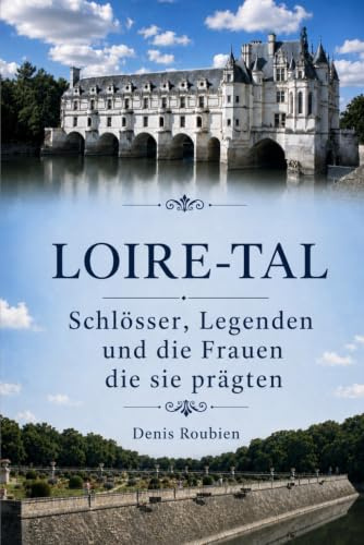 Loire-Tal. Schlösser, Legenden und die Frauen, die sie prägten (Reisen in Kultur und Landschaft, Band 7)