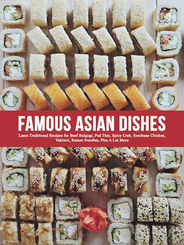 Famous Asian Dishes: Learn Traditional Recipes for Beef Bulgogi, Pad Thai, Spicy Crab, Szechuan Chicken, Yakitori, Ramen Noodles, Plus A Lot More (English Edition)