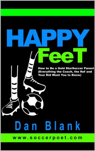 HAPPY FEET - How to Be a Gold Star Soccer Parent: (Everything the Coach, the Ref and Your Kid Want You to Know)