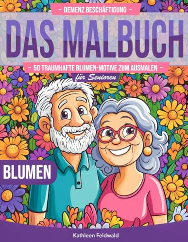 Demenz Beschäftigung – Das Malbuch: Bessere Konzentration & geistige Agilität durch 50 traumhafte Blumen-Motive zum Ausmalen für Senioren