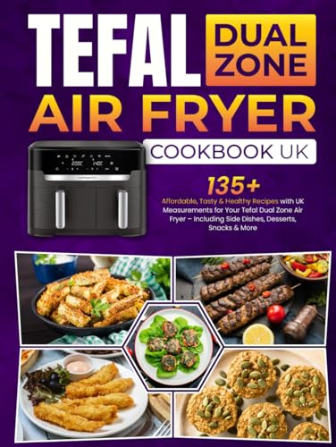 Tefal Dual Zone Air Fryer Cookbook UK: 135+ Affordable, Tasty & Healthy Recipes with UK Measurements for Your Tefal Dual Zone Air Fryer – Including Side Dishes, Desserts, Snacks & More