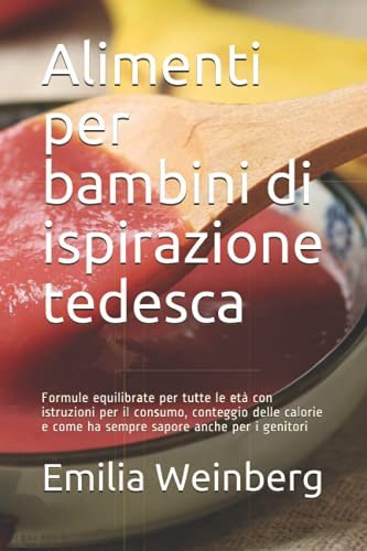 Alimenti per bambini di ispirazione tedesca: Formule equilibrate per tutte le età con istruzioni per il consumo, conteggio delle calorie e come ha sempre sapore anche per i genitori