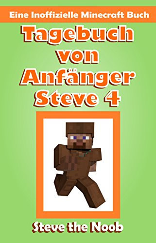 Tagebuch von Anfänger Steve 4 (Eine Inoffizielle Minecraft Buch) (Tagebuch von Anfänger Steve Sammlung)