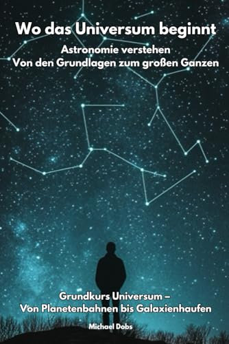 Wo das Universum beginnt - Astronomie verstehen Von den Grundlagen zum großen Ganzen