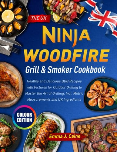 The UK Ninja Woodfire Grill & Smoker Cookbook: Healthy and Delicious BBQ Recipes with Pictures for Outdoor Grilling to Master the Art of Grilling, Incl. Metric Measurements and UK Ingredients